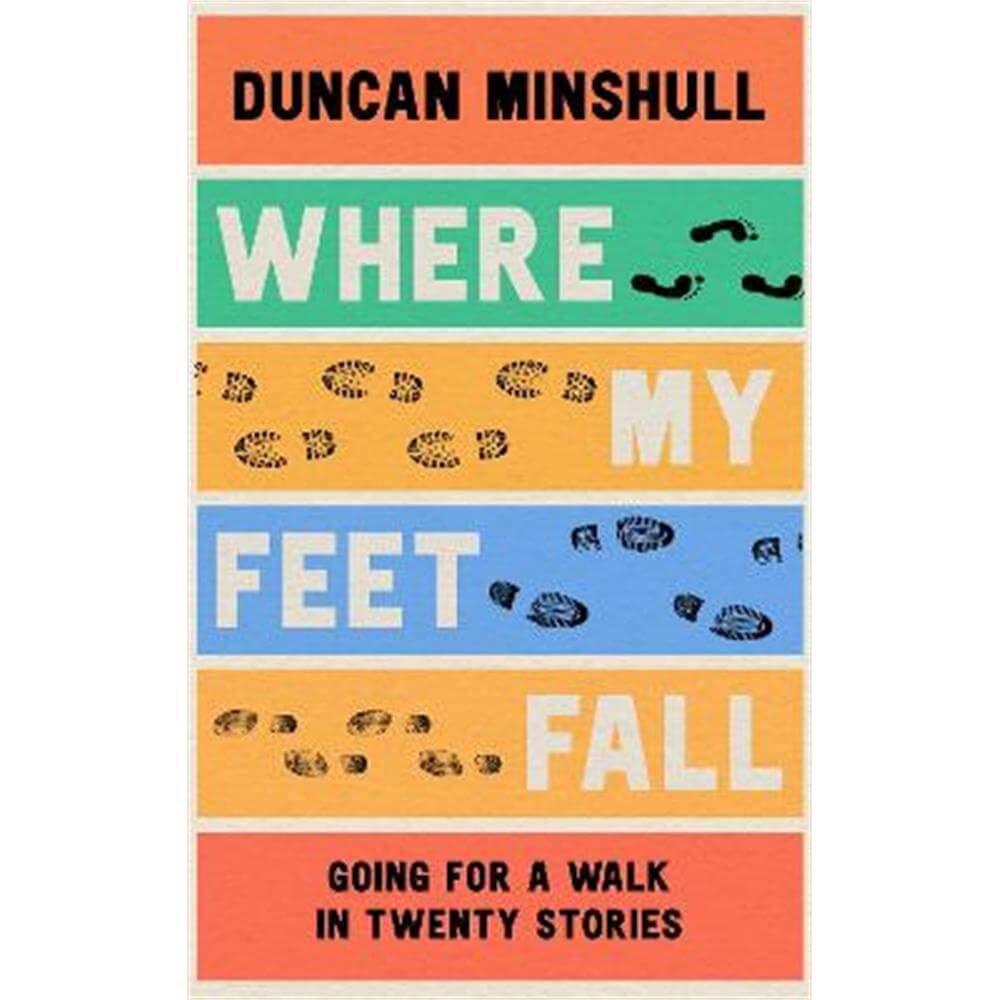 Where My Feet Fall: Going for a Walk in Twenty Stories (Hardback) - Duncan Minshull
